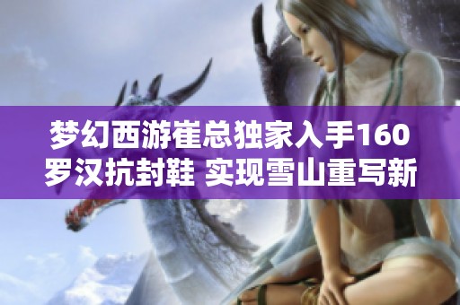 梦幻西游崔总独家入手160罗汉抗封鞋 实现雪山重写新传奇