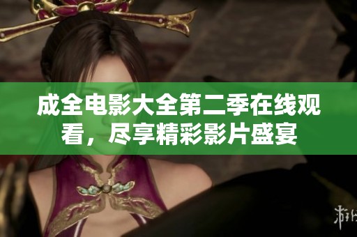 成全电影大全第二季在线观看，尽享精彩影片盛宴