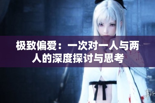极致偏爱：一次对一人与两人的深度探讨与思考