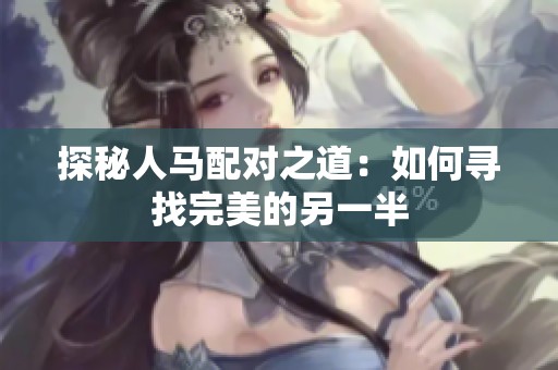 探秘人马配对之道：如何寻找完美的另一半