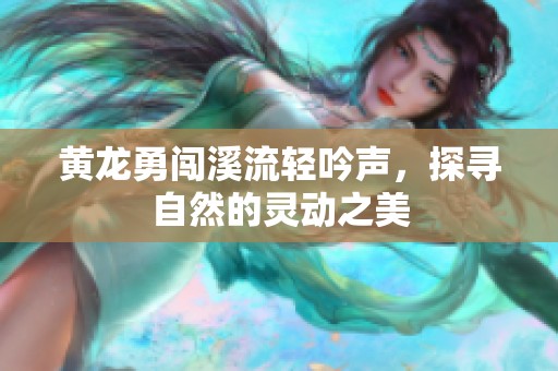 黄龙勇闯溪流轻吟声，探寻自然的灵动之美