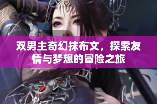 双男主奇幻抹布文，探索友情与梦想的冒险之旅
