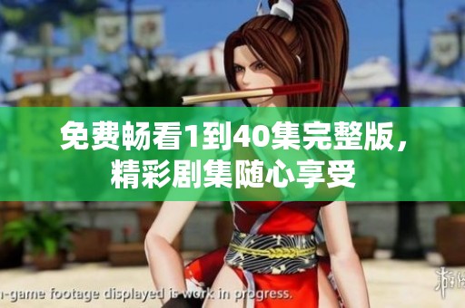 免费畅看1到40集完整版，精彩剧集随心享受