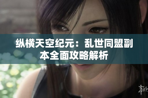 纵横天空纪元：乱世同盟副本全面攻略解析