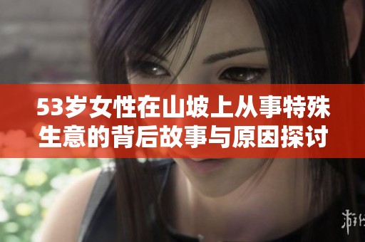 53岁女性在山坡上从事特殊生意的背后故事与原因探讨