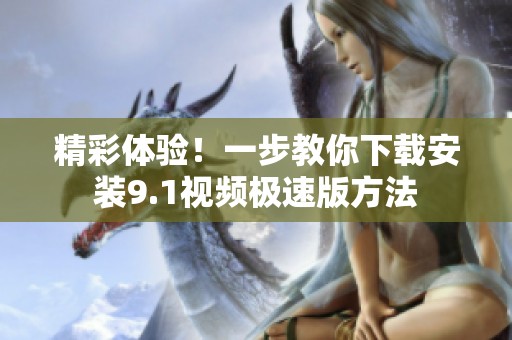 精彩体验！一步教你下载安装9.1视频极速版方法