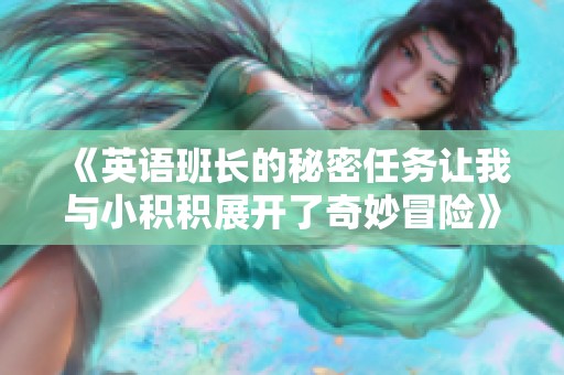 《英语班长的秘密任务让我与小积积展开了奇妙冒险》