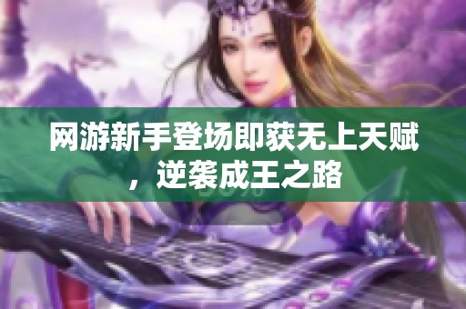 网游新手登场即获无上天赋，逆袭成王之路