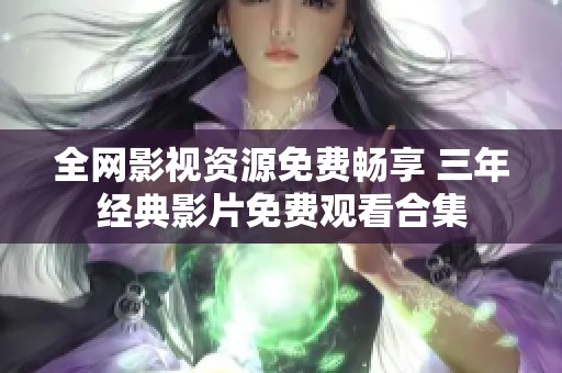 全网影视资源免费畅享 三年经典影片免费观看合集