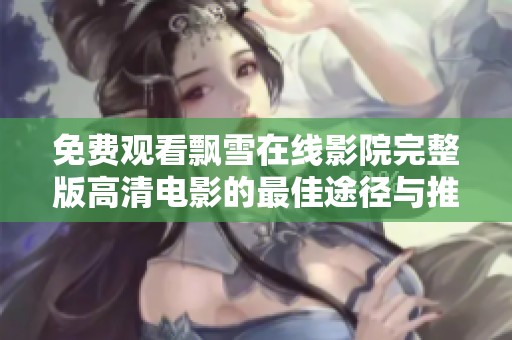 免费观看飘雪在线影院完整版高清电影的最佳途径与推荐