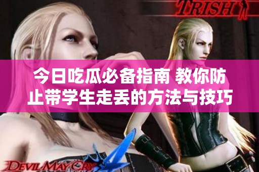 今日吃瓜必备指南 教你防止带学生走丢的方法与技巧