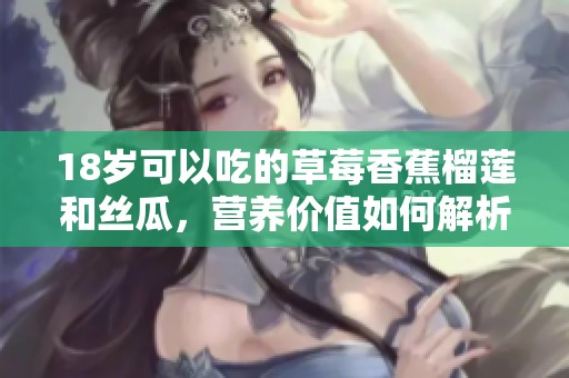 18岁可以吃的草莓香蕉榴莲和丝瓜，营养价值如何解析