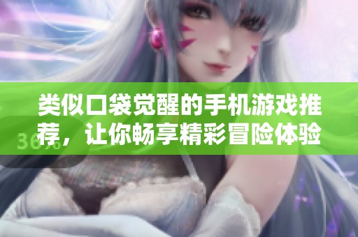 类似口袋觉醒的手机游戏推荐，让你畅享精彩冒险体验