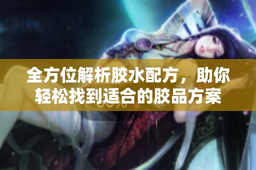 全方位解析胶水配方，助你轻松找到适合的胶品方案