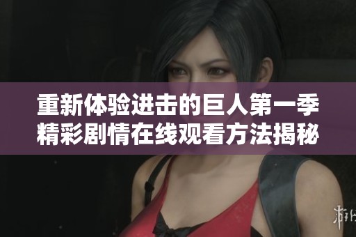 重新体验进击的巨人第一季精彩剧情在线观看方法揭秘