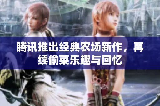 腾讯推出经典农场新作，再续偷菜乐趣与回忆