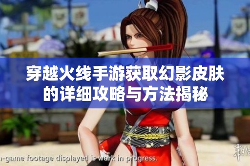 穿越火线手游获取幻影皮肤的详细攻略与方法揭秘