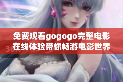 免费观看gogogo完整电影在线体验带你畅游电影世界