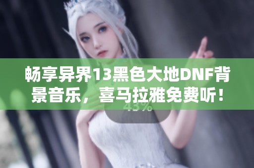 畅享异界13黑色大地DNF背景音乐，喜马拉雅免费听！