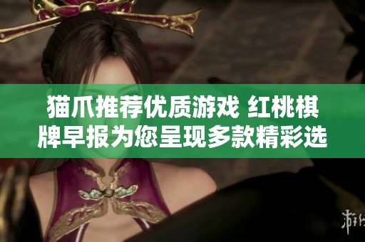 猫爪推荐优质游戏 红桃棋牌早报为您呈现多款精彩选择