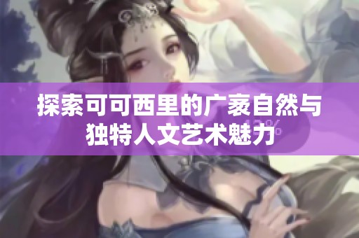 探索可可西里的广袤自然与独特人文艺术魅力