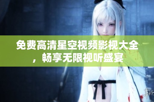 免费高清星空视频影视大全，畅享无限视听盛宴