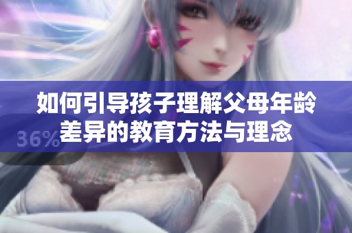 如何引导孩子理解父母年龄差异的教育方法与理念
