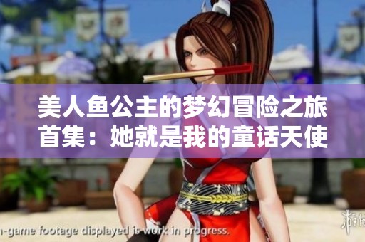 美人鱼公主的梦幻冒险之旅首集：她就是我的童话天使