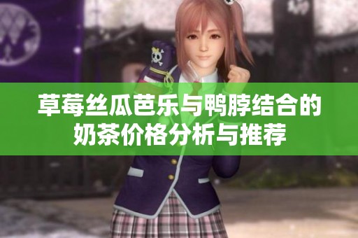 草莓丝瓜芭乐与鸭脖结合的奶茶价格分析与推荐