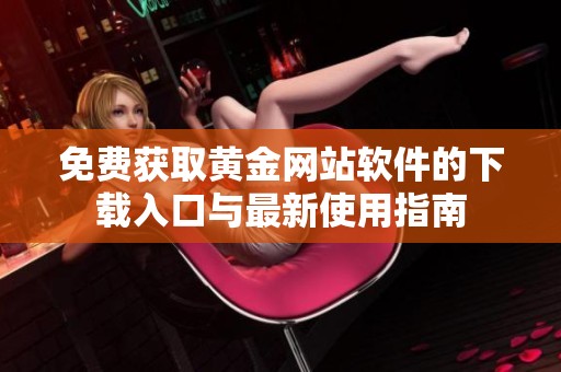 免费获取黄金网站软件的下载入口与最新使用指南