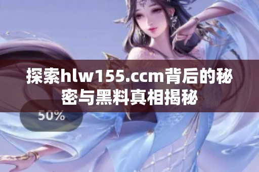 探索hlw155.ccm背后的秘密与黑料真相揭秘