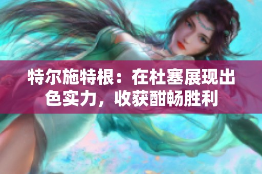 特尔施特根：在杜塞展现出色实力，收获酣畅胜利