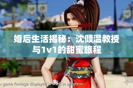 婚后生活揭秘：沈倾温教授与1v1的甜蜜旅程