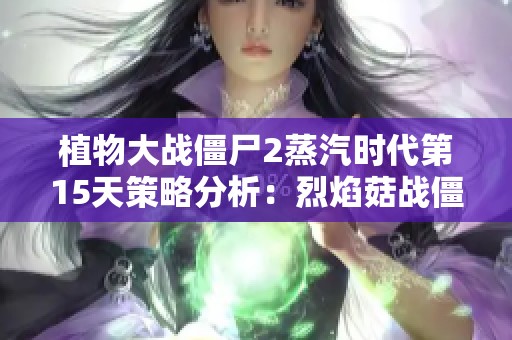 植物大战僵尸2蒸汽时代第15天策略分析：烈焰菇战僵尸的最佳攻略
