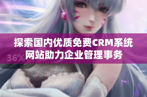 探索国内优质免费CRM系统网站助力企业管理事务