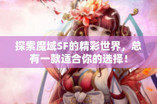 探索魔域SF的精彩世界，总有一款适合你的选择！