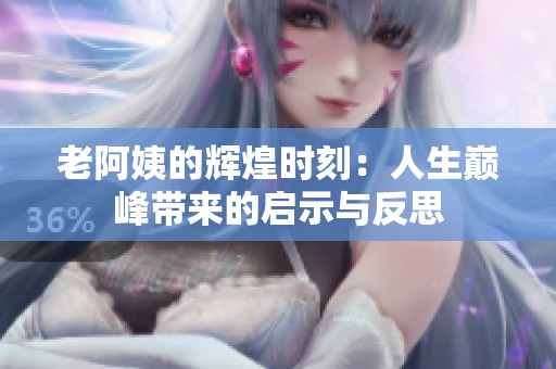 老阿姨的辉煌时刻：人生巅峰带来的启示与反思