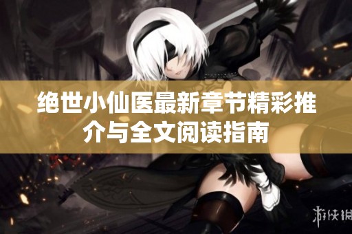 绝世小仙医最新章节精彩推介与全文阅读指南