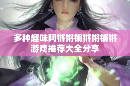 多种趣味阿锵锵锵锵锵锵锵游戏推荐大全分享