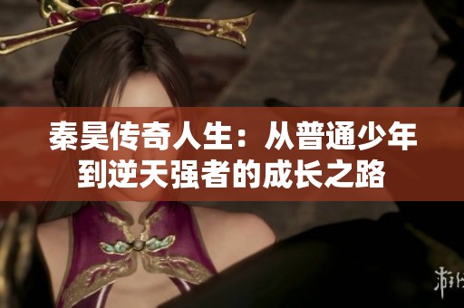 秦昊传奇人生：从普通少年到逆天强者的成长之路