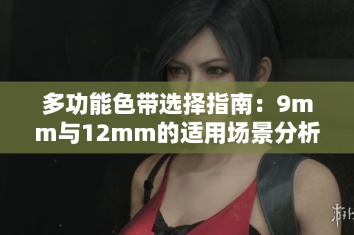 多功能色带选择指南：9mm与12mm的适用场景分析