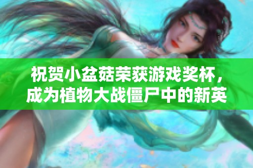 祝贺小盆菇荣获游戏奖杯，成为植物大战僵尸中的新英雄！