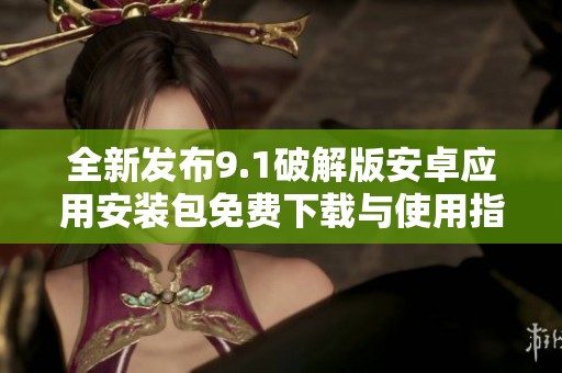 全新发布9.1破解版安卓应用安装包免费下载与使用指南