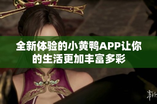 全新体验的小黄鸭APP让你的生活更加丰富多彩
