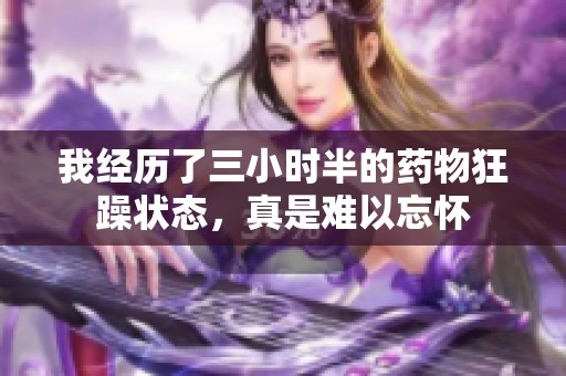 我经历了三小时半的药物狂躁状态，真是难以忘怀