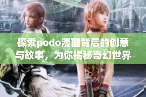 探索podo漫画背后的创意与故事，为你揭秘奇幻世界