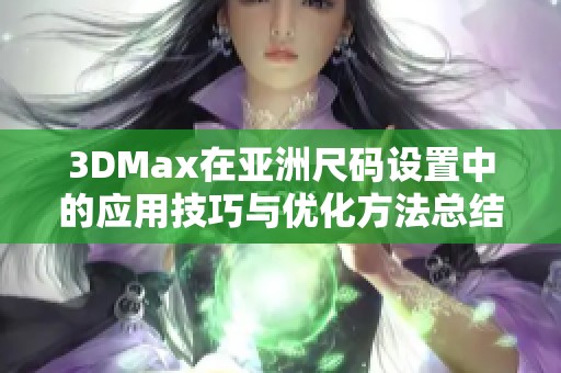 3DMax在亚洲尺码设置中的应用技巧与优化方法总结