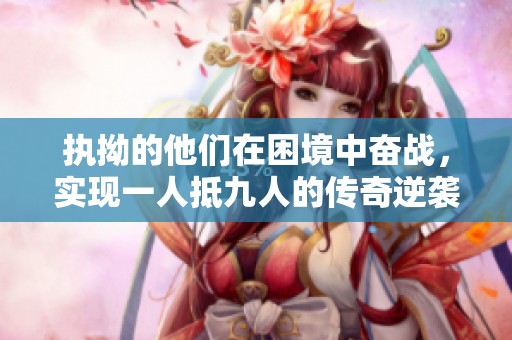 执拗的他们在困境中奋战，实现一人抵九人的传奇逆袭