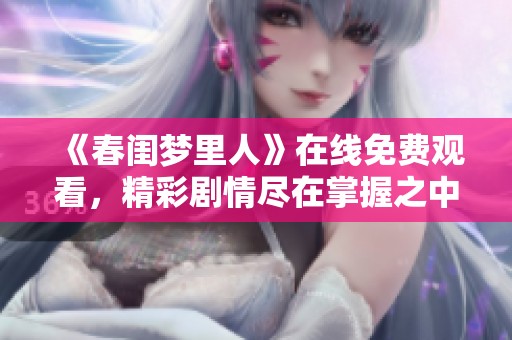 《春闺梦里人》在线免费观看，精彩剧情尽在掌握之中