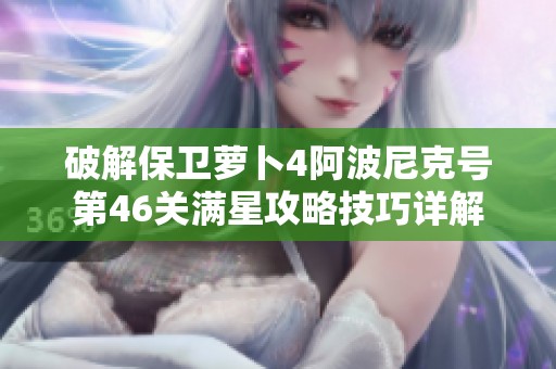 破解保卫萝卜4阿波尼克号第46关满星攻略技巧详解